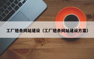 常德工厂链条网站建设（工厂链条网站建设方案）