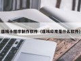 常德连线小程序制作软件（连线应用是什么软件）