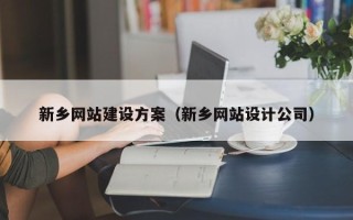 常德新乡网站建设方案（新乡网站设计公司）