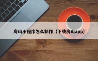 常德房山小程序怎么制作（下载房山app）