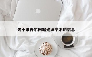 常德关于维吾尔网站建设学术的信息