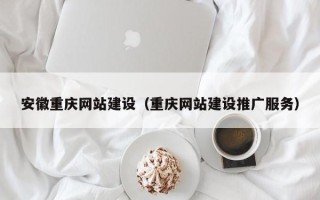 常德安徽重庆网站建设（重庆网站建设推广服务）