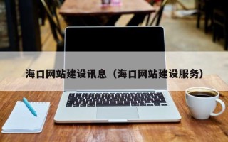 常德海口网站建设讯息（海口网站建设服务）
