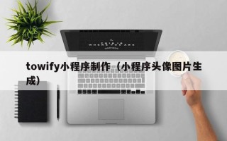 常德towify小程序制作（小程序头像图片生成）