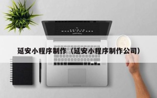 常德延安小程序制作（延安小程序制作公司）