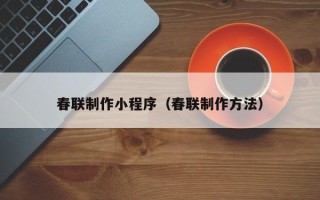 常德春联制作小程序（春联制作方法）
