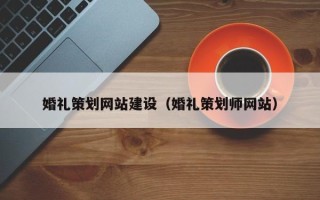 常德婚礼策划网站建设（婚礼策划师网站）